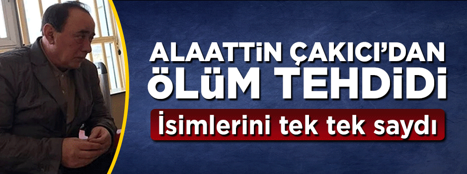 Alaattin Çakıcı'dan ölüm tehdidi! İsimlerini tek tek saydı