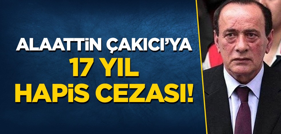 Alaattin Çakıcı'ya 17 yıl hapis cezası!