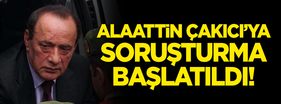 Alaattin Çakıcı'ya soruştuma başlatıldı!
