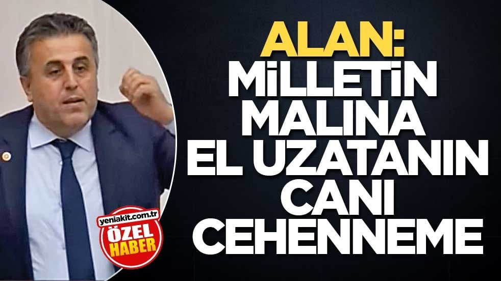 Alan: Milletin malına el uzatanın canı cehenneme