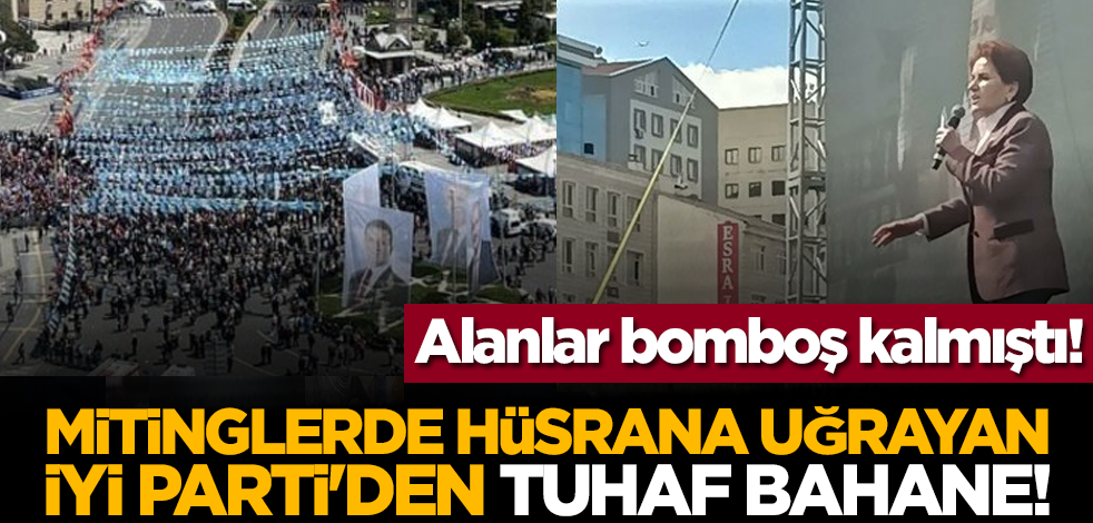 Alanlar bomboş kalmıştı! Mitinglerde hüsrana uğrayan İYİ Parti'den tuhaf bahane!