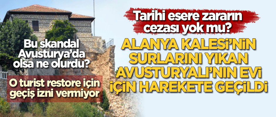 Alanya Kalesi'nin surlarını yıkan Avusturyalı turistin evi kamulaştırılacak! Restore için izin vermiyormuş!