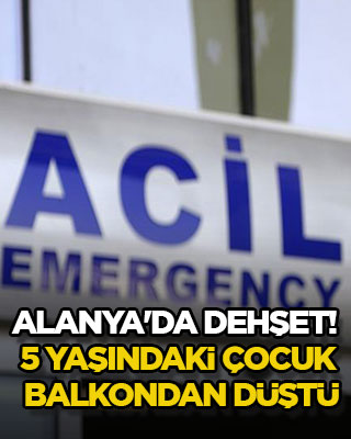 Alanya'da dehşet! 5 yaşındaki çocuk balkondan düştü
