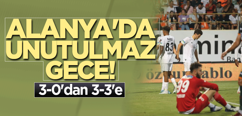 Alanya'da unutulmaz gece! 3-0'dan 3-3'e