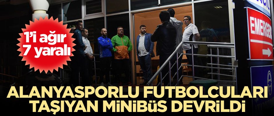 Alanyasporlu futbolcuları taşıyan minibüs devrildi: 7 yaralı