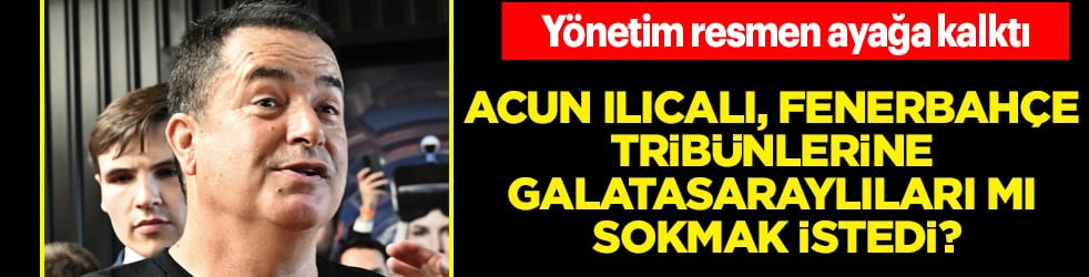 Alarm verildi: Acun Ilıcalı, Fenerbahçe tribünlerine Galatasaraylıları mı sokmak istedi?