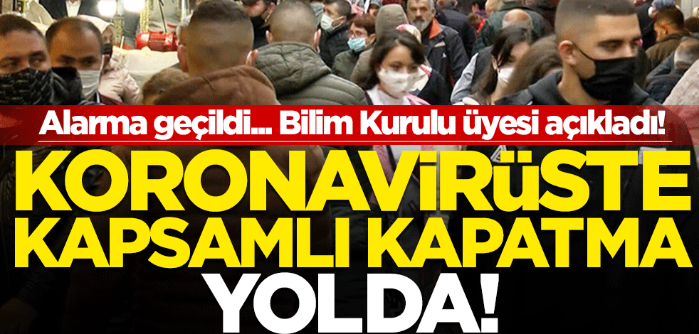 Alarma geçildi... Bilim Kurulu üyesi açıkladı! Koronavirüste kapsamlı kapatma yolda