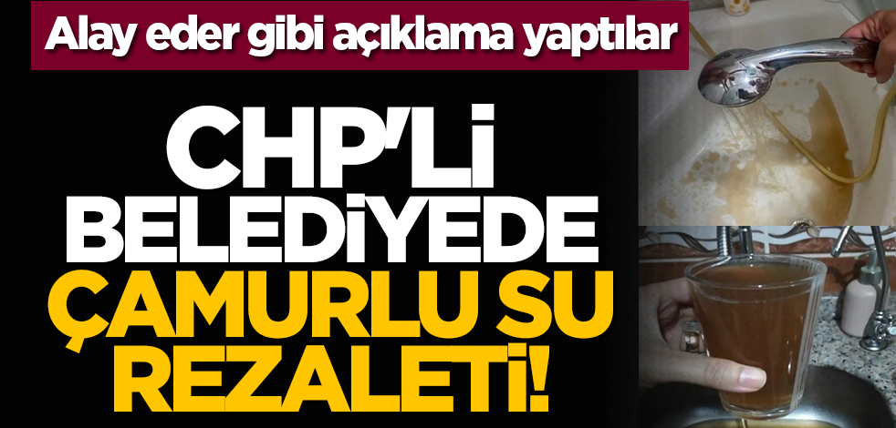 Alay eder gibi açıklama yaptılar: CHP'li belediyede çamurlu su rezaleti!