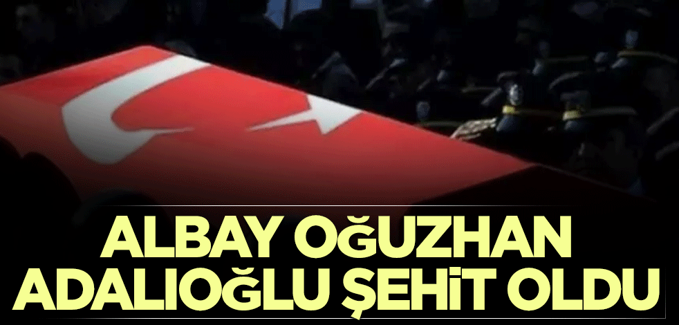 Albay Oğuzhan Adalıoğlu şehit oldu