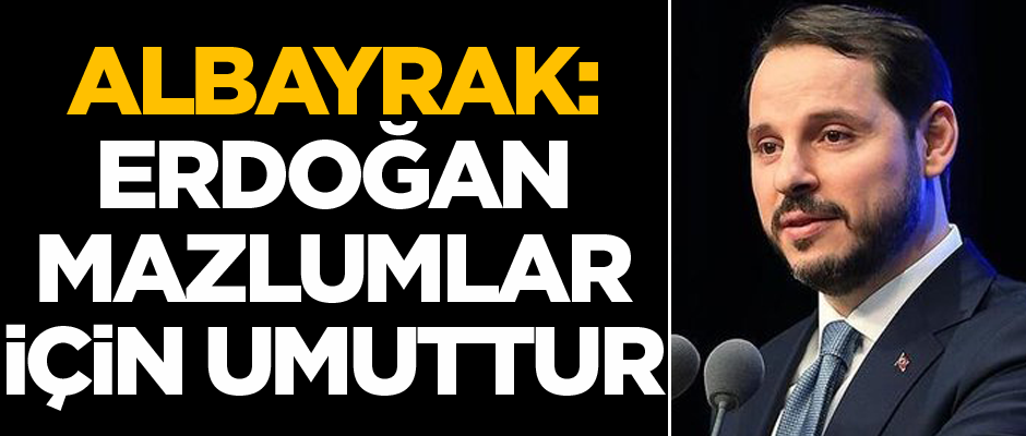 Albayrak: Erdoğan mazlumlar için umuttur