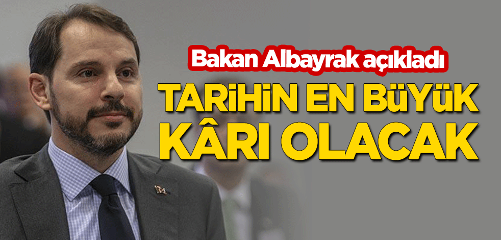 Albayrak: Tarihin en büyük kârı açıklanacak