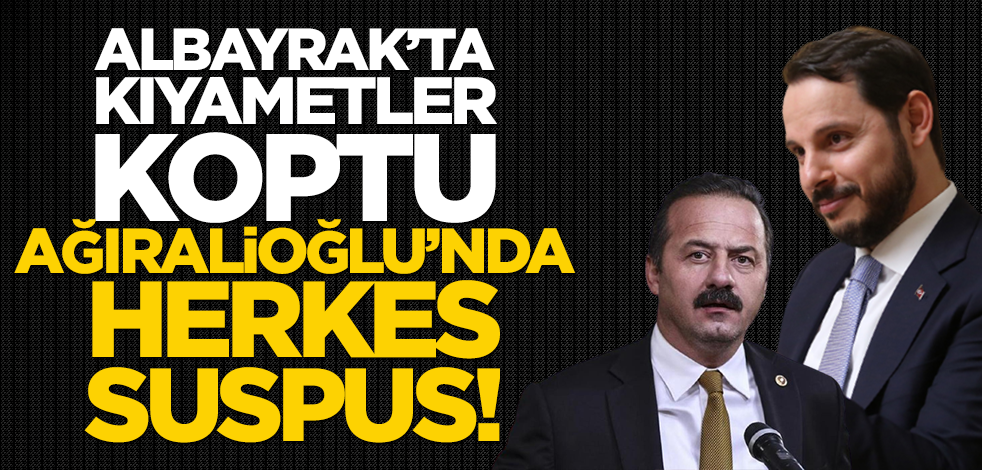 Albayrak’ta kıyametler koptu, Ağıralioğlu’nda herkes suspus!