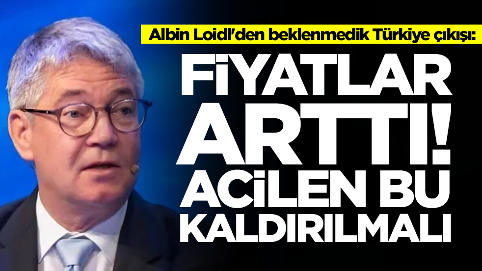Albin Loidl'den beklenmedik Türkiye çıkışı: Fiyatlar arttı, acilen bu kaldırılmalı