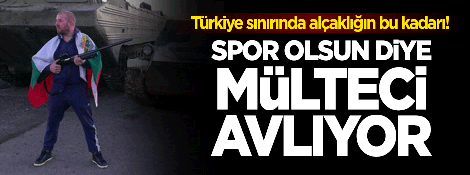 Alçaklığın bu kadarı: Spor olsun diye mülteci avlıyor!