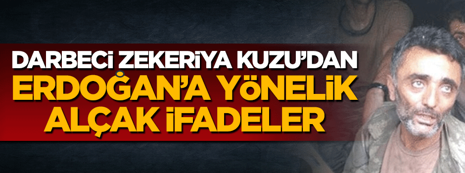 Alçak darbeci Zekeriya Kuzu'dan Erdoğan için skandal ifadeler!