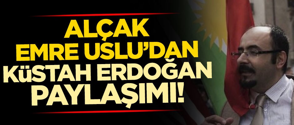 Alçak Emre Uslu'dan küstah Erdoğan paylaşımı!