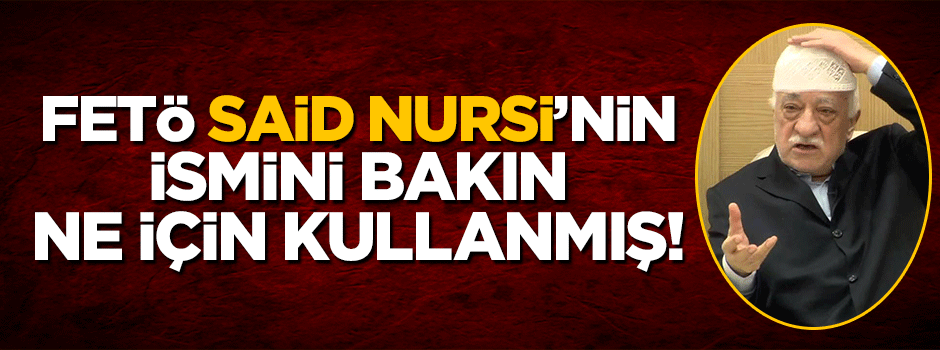 Alçak FETÖ 'Said Nursi' ismini bakın ne için kullanmış!