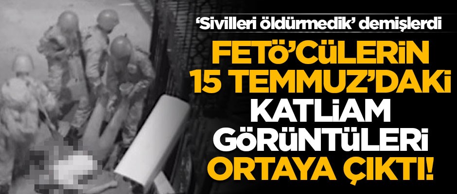 Alçak FETÖ'cülerin katliam görüntüleri ortaya çıktı