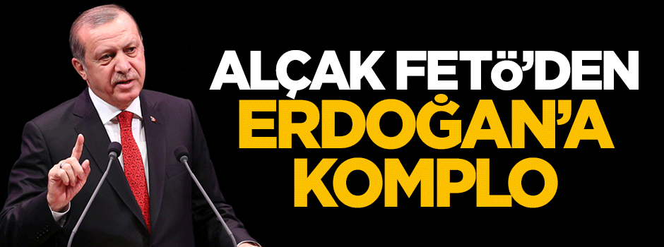 Alçak FETÖ'den Erdoğan'a komplo