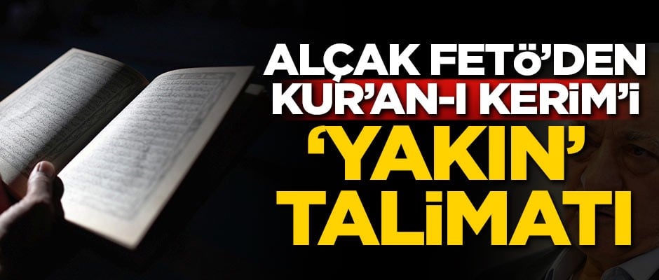 Alçak FETÖ'den Kur'an-ı Kerim'i 'yakın' talimatı
