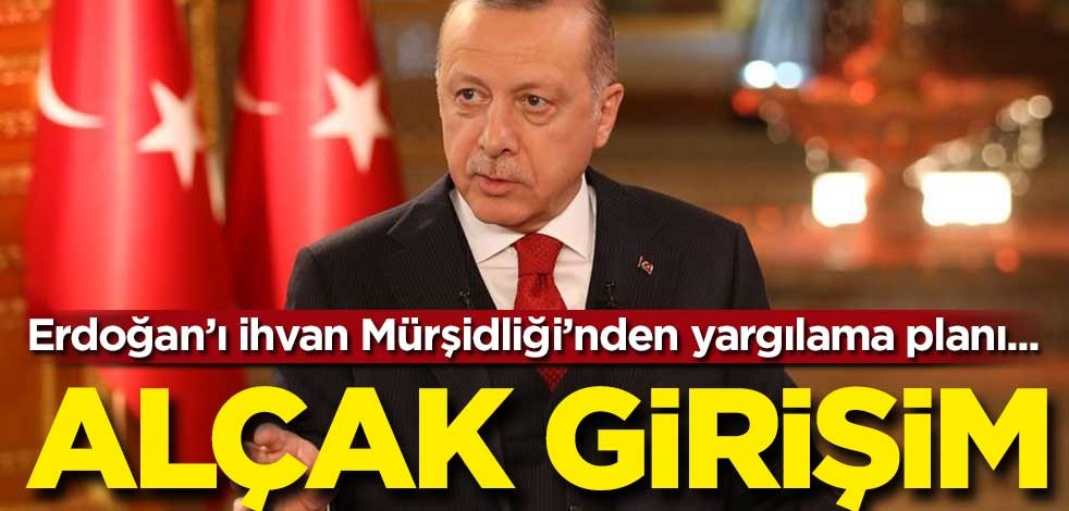 Alçak girişim! Erdoğan’ı Müslüman Kardeşler Mürşidliği’nden yargılayacaklar