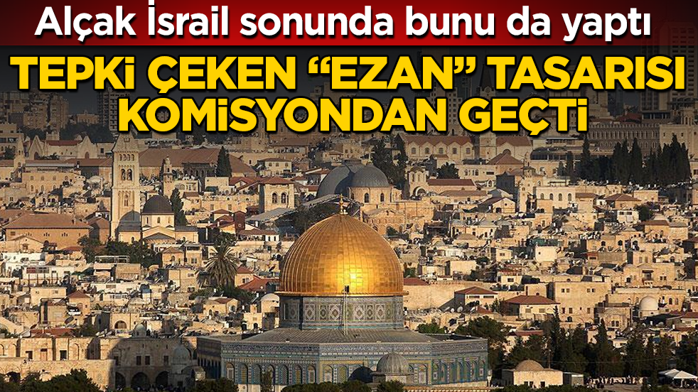 Alçak İsrail sonunda bunu da yaptı! Tepki çeken "ezan" tasarısı komisyondan geçti
