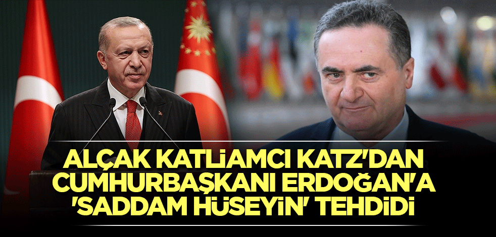 Alçak katliamcı Katz'dan Cumhurbaşkanı Erdoğan'a 'Saddam Hüseyin' tehdidi