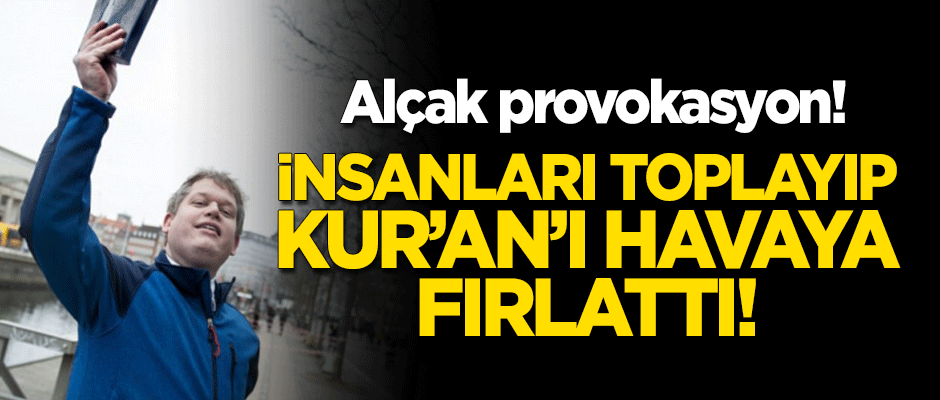 Alçak provokasyon! İnsanları toplayıp Kur'an-ı Kerim'i havaya fırlattı