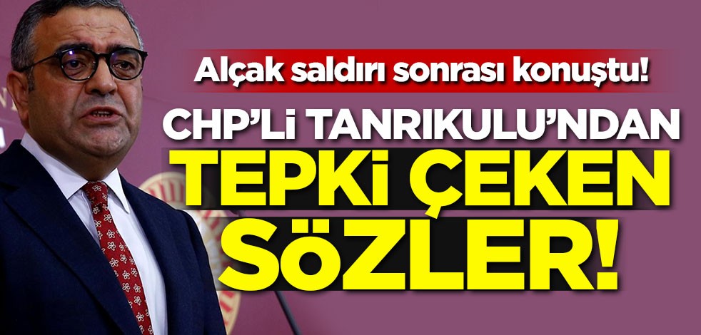 Alçak saldırı sonrası CHP'li Sezgin Tanrıkulu'dan tepki çeken açıklama
