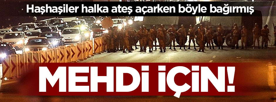Alçaklar "Mehdiye sözümüz var" deyip halka ateş açmış