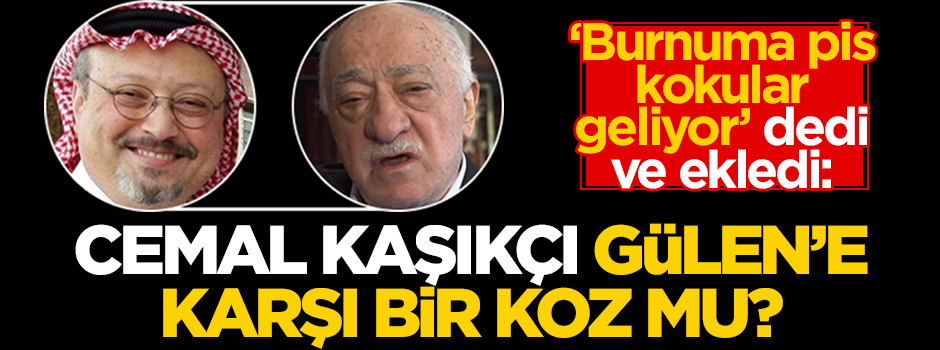 Alçı, "Burnuma pis kokular geliyor" dedi ve ekledi: Suudi gazeteci Kaşıkçı, Gülen’e karşı bir koz mu?