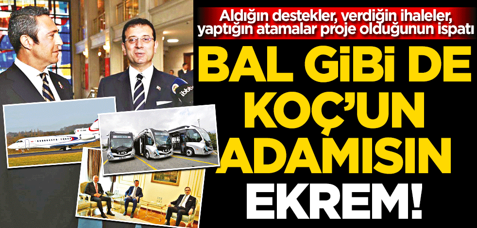 Aldığın destekler, verdiğin ihaleler, yaptığın atamalar proje olduğunun ispatı Bal gibi de Koç’un adamısın Ekrem!