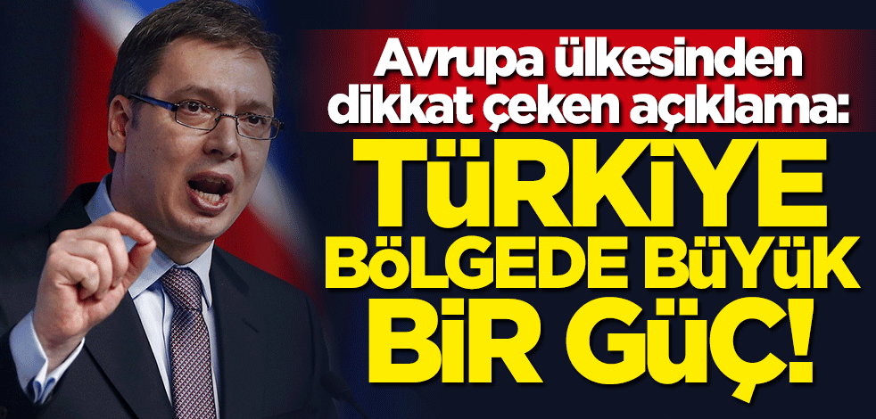 Aleksandar Vucic: Türkiye bölgede büyük bir güç