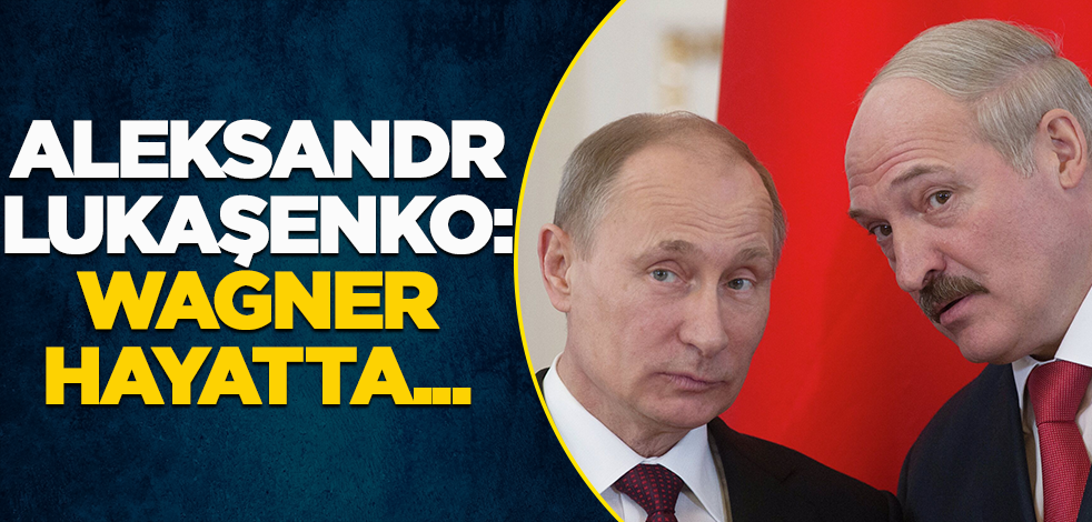 Aleksandr Lukaşenko: Wagner hayatta...