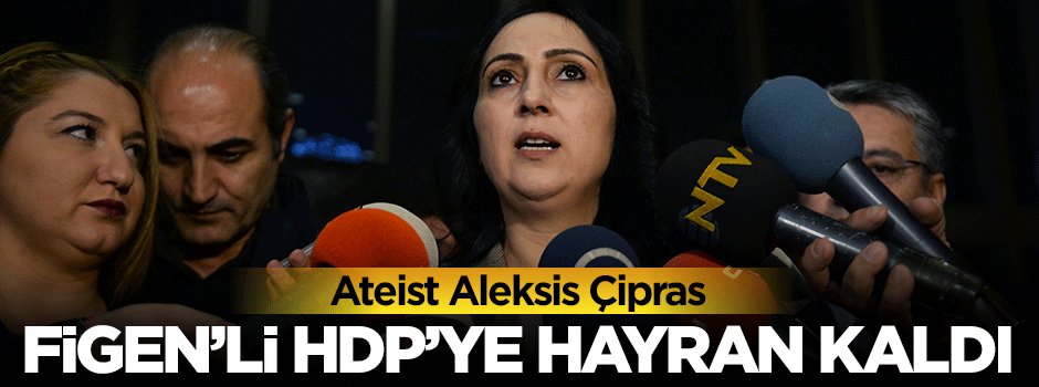 Aleksis Çipras Figen Yüksekdağ''lı HDP'ye hayran kaldı