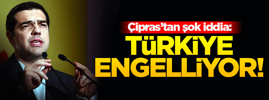  Aleksis Çipras'tan şok iddia: Türkiye engelliyor!