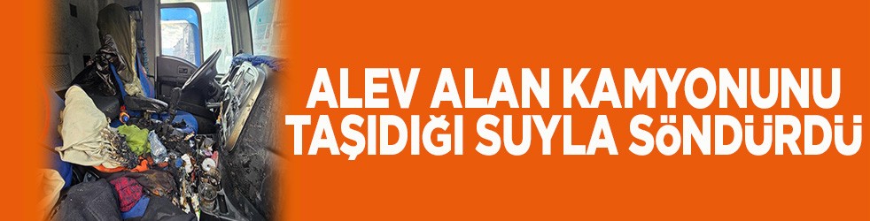Alev alan kamyonunu taşıdığı sularla söndürdü