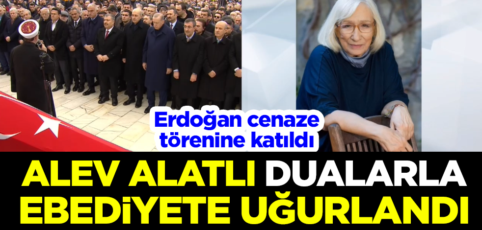 Alev Alatlı dualarla ebediyete uğurlandı! Cumhurbaşkanı Erdoğan cenaze törenine katıldı