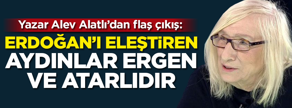 Alev Alatlı: Erdoğan'ı eleştiren aydınlar ergen ve atarlıdır