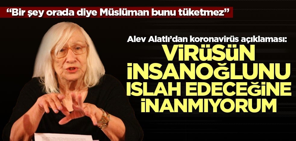 Alev Alatlı’dan koronavirüs açıklaması: Virüsün insanoğlunu ıslah edeceğine inanmıyorum
