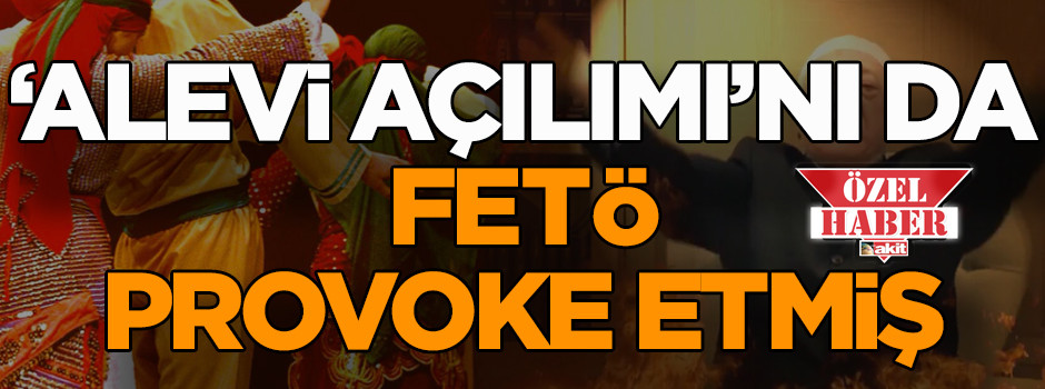 ‘Alevi açılımı’nı da FETÖ provoke etmiş