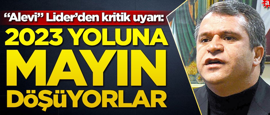 "Alevi" Lider’den flaş açıklama: 2023 yoluna mayın döşüyorlar