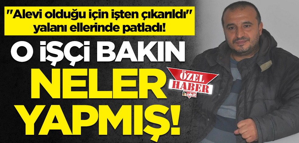 "Alevi olduğu için işten çıkarıldı" yalanı ellerinde patladı! O işçi bakın neler yapmış!