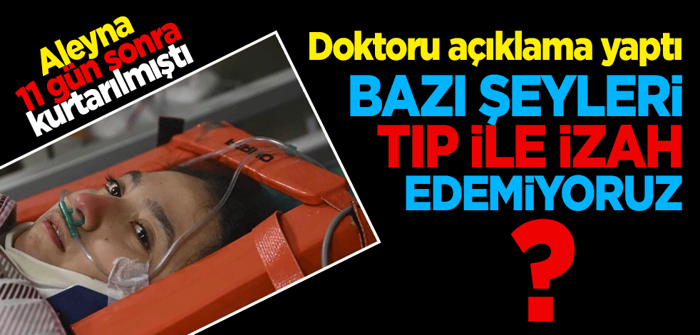 Aleyna 11 gün sonra kurtarılmıştı doktoru açıklama yaptı: Bazı şeyleri tıpla izah edemiyoruz