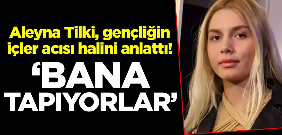 Aleyna Tilki, gençliğin içler acısı halini anlattı! "Bana tapıyorlar"