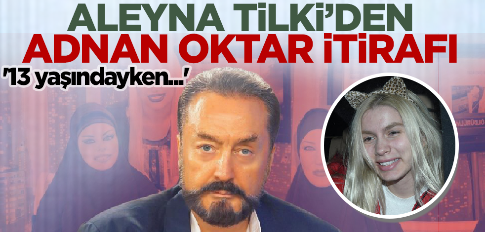 Aleyna Tilki'den şoke eden Adnan Oktar itirafı! '13 yaşındayken...'