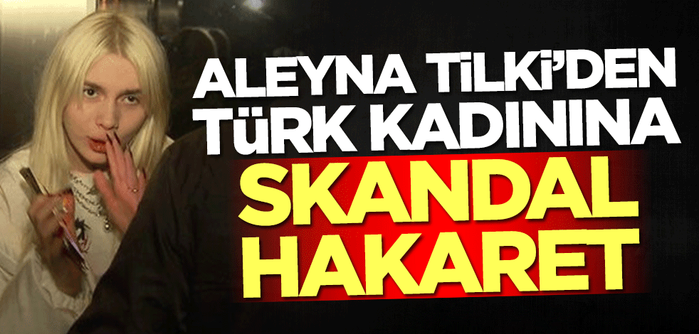 Aleyna Tilki'den Türk kadınına skandal hakaret