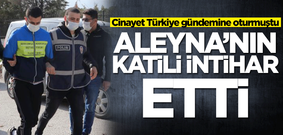 Aleyna Yurtkölesi'nin katili intihar etti