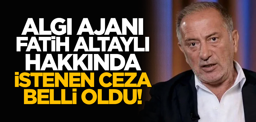 Algı ajanı Fatih Altaylı hakkında istenen ceza belli oldu!