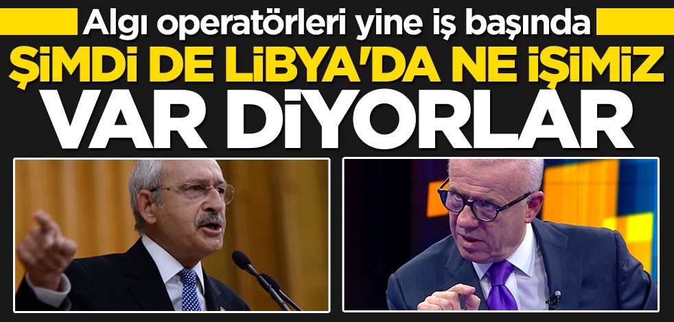 Algı operatörleri yine iş başında! Şimdi de Libya'da ne işimiz var diyorlar